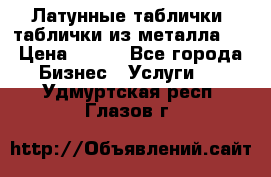 Латунные таблички: таблички из металла.  › Цена ­ 700 - Все города Бизнес » Услуги   . Удмуртская респ.,Глазов г.